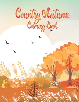 Country Autumn Coloring Book: Country Autumn Coloring Book For Adults with Featuring Unique, Charming & Beautiful Autumn Scenes, Fall Leaves, Relaxing ... Toy Gifts for Kids or Adults Relaxation.