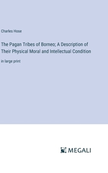 Hardcover The Pagan Tribes of Borneo; A Description of Their Physical Moral and Intellectual Condition: in large print Book