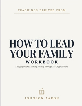 Teachings Derived From How To Lead Your Family: Straightforward Learning Journey Through The Original Work