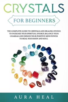 Paperback Crystals for Beginners: The Complete Guide to Crystals and Healing Stones to Increase Your Spiritual Energy, Balance Your Chakras and Expand Y Book