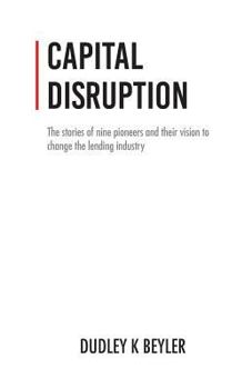 Paperback Capital Disruption: The Stories of Nine Pioneers and Their Vision to Change the Lending Industry Book