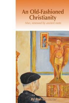 Paperback An Old Fashioned Christianity: Man Renewed by Ancient Roots Book