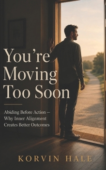 You’re Moving Too Soon: Abiding before action - Why inner alignment creates better outcomes (The Abiding Series)