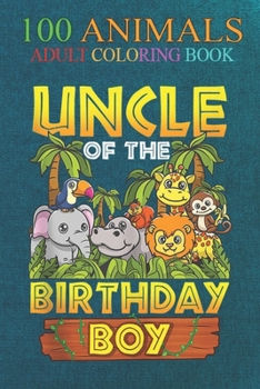 100 Animals: Uncle Of The Birthday Boy Safari Zoo Wild Animal Party An Adult Wild Animals Coloring Book with Lions, Elephants, Owls, Horses, Dogs, Cats, and Many More!