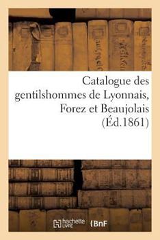 Paperback Catalogue Des Gentilshommes de Lyonnais, Forez Et Beaujolais: Procuration Aux Assemblées de la Noblesse Pour l'Élection Des Députés Aux États Généraux [French] Book