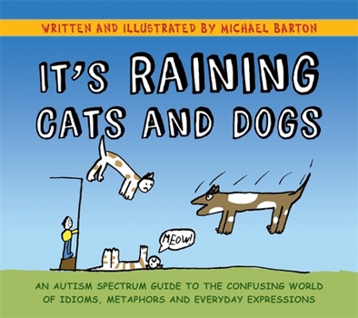 Paperback It's Raining Cats and Dogs: An Autism Spectrum Guide to the Confusing World of Idioms, Metaphors and Everyday Expressions Book