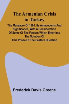 Paperback The Armenian Crisis In Turkey; The Massacre Of 1894, Its Antecedents And Significance, With A Consideration Of Some Of The Factors Which Enter Into Th Book