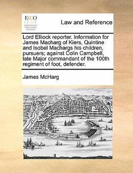 Paperback Lord Elliock Reporter. Information for James Macharg of Kiers, Quintine and Isobel Machargs His Children, Pursuers; Against Colin Campbell, Late Major Book