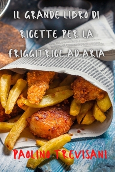 Paperback Il Grande Libro Di Ricette Per La Friggitrice Ad Aria [Italian] Book