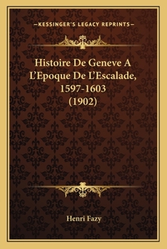 Paperback Histoire De Geneve A L'Epoque De L'Escalade, 1597-1603 (1902) [French] Book