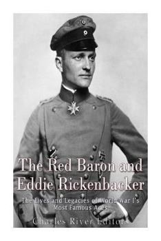 The Red Baron and Eddie Rickenbacker: The Lives and Legacies of World War I’s Most Famous Aces