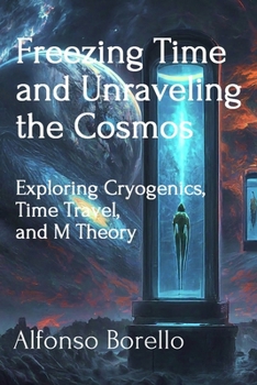 Paperback Freezing Time and Unraveling the Cosmos: Exploring Cryogenics, Time Travel, and M Theory Book