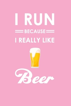 I RUN BECAUSE I REALLY LIKE BEER ~ Notebook for Women: Funny Gag Notebook Novelty Gif, Running, Jogging, Marathon Inspired Lovers Who Love Beer ~ ... to Jot Down Ideas, (6 x 9 Inches, 100 pages)