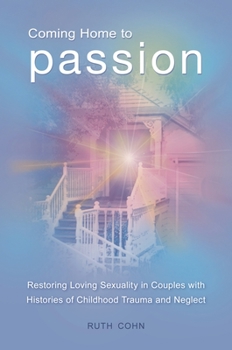 Hardcover Coming Home to Passion: Restoring Loving Sexuality in Couples with Histories of Childhood Trauma and Neglect Book