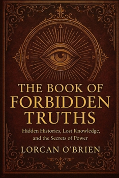 The Book of Forbidden Truths: Hidden Histories, Lost Knowledge, and the Secrets of Power