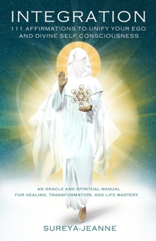 Integration: 111 Affirmations to Unify Your Ego and Divine Self Consciousness: An Oracle and Spiritual Manual for Healing, Transformation, and Life Mastery