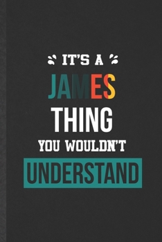 It's a James Thing You Wouldn't Understand: Funny Blank Lined Notebook/ Journal For Personalized James, Favorite First Name, Inspirational Saying ... Birthday Gift Idea Personal 6x9 110 Pages
