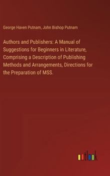 Hardcover Authors and Publishers: A Manual of Suggestions for Beginners in Literature, Comprising a Description of Publishing Methods and Arrangements, Book