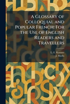 A Glossary of Colloquial and Popular French: For the Use of English Readers and Travellers