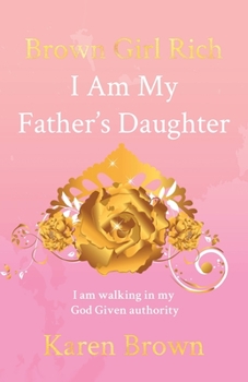 Paperback Brown Girl Rich: I Am My Father's Daughter, I am walking in my God Given authority Book