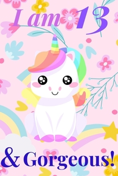 Unicorn Journal I am 13 & Gorgeous! - with MORE CUTE UNICORNS INSIDE, space for writing and drawing, and journaling! A Unicorn Journal Notebook for ... Old Birthday Gift for Girls!: journal writing