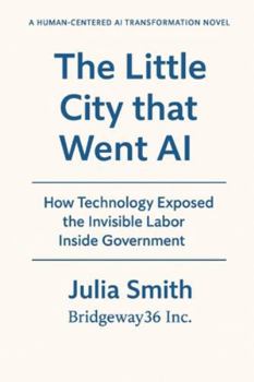 Paperback The Little City that Went AI: How Technology Exposed the Invisible Labor Inside Government Book