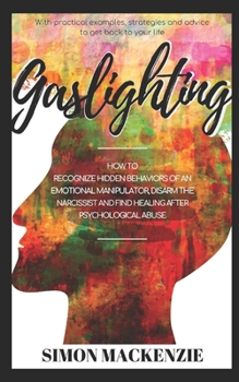 Paperback Gaslighting: How to Recognize Hidden Behaviors of an Emotional Manipulator, Disarm the Narcissist and Find Healing after Psychologi Book