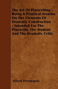 Paperback The Art of Playwriting - Being a Practical Treatise on the Elements of Dramatic Construction - Intended for the Playwrite, the Student and the Dramati Book