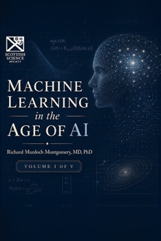 Machine Learning in the Age of Artificial Intelligence Volume I: A Comprehensive Treatise from First Principles to Professional Practice