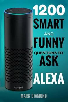 Paperback Alexa: 1200 Smart and Funny Questions to Ask Alexa (Top Questions You Wish You Knew 2017) Book