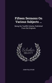 Hardcover Fifteen Sermons On Various Subjects ...: Being the Twelfth Volume, Published From the Originals Book