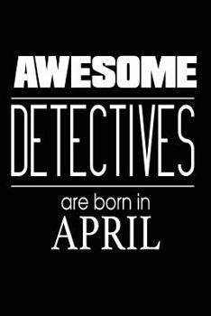 Awesome Detectives Are Born in April: Police Investigator Funny Birthday Gift Notebook