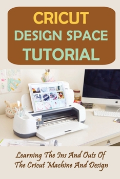 Paperback Cricut Design Space Tutorial: Learning The Ins And Outs Of The Cricut Machine And Design: Advanced Cricut Projects Book