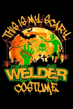 This Is My Scary Welder Costume: This is My Scary Welder Halloween Costume Funny Journal/Notebook Blank Lined Ruled 6x9 100 Pages