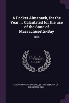Paperback A Pocket Almanack, for the Year ...: Calculated for the use of the State of Massachusetts-Bay: 1816 Book