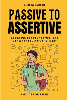Paperback Passive to Assertive: A Guide for Teens. Speak Up, Set Boundaries, and Get What You Actually Want. Book