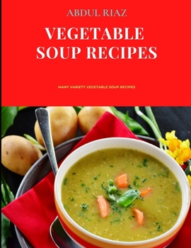 Vegetable Soup Recipes: Many Variety Vegetable Soup Recipes