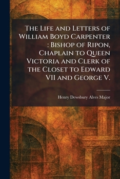 The Life and Letters of William Boyd Carpenter: Bishop of Ripon, Chaplain to Queen Victoria and Clerk of the Closet to Edward VII and George V.