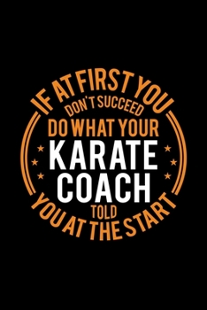 If At First You Don't Succeed Do What Your Karate Coach Told You At The Start: Lined Journal, 120 Pages, 6x9 Sizes, Funny Karate Player and Coach Notebook Gift for Team Coaches