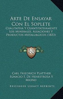 Paperback Arte De Ensayar Con El Soplete: Cualitativa Y Cuantitativamente Los Minerales, Aleaciones Y Productos Metalurgicos (1833) [Spanish] Book