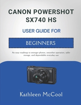 Paperback Canon Powershot Sx740 HS User Guide for Beginners: An easy roadmap to stronger photos, smoother operation, safer storage, and dependable everyday use Book