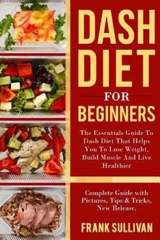 Paperback DASH Diet for Beginners: The Essentials Guide Daily DASH for Weight Loss, Build Muscle And Live Healthier, Complete Guide with Pictures, Tips & Book