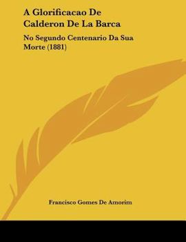 Paperback A Glorificacao De Calderon De La Barca: No Segundo Centenario Da Sua Morte (1881) [Not Applicable] Book