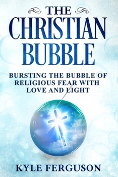 Paperback The Christian Bubble: Bursting the Bubble of Religious Fear with Love and Light Book