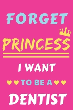 Forget Princess I Want To Be A Dentist: lined notebook,Funny Gift for Girls,women