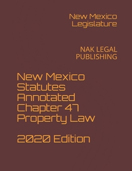 New Mexico Statutes Annotated Chapter 47 Property Law 2020 Edition: NAK LEGAL PUBLISHING