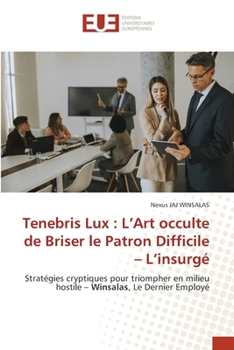 Tenebris Lux: L'Art occulte de Briser le Patron Difficile - L'insurgé (French Edition)