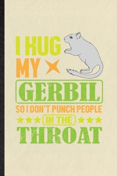 I Hug My Gerbil So I Don't Punch People in the Throat: Blank Funny Gerbil Owner Vet Lined Notebook/ Journal For Exotic Animal Lover, Inspirational ... Birthday Gift Idea Cute Ruled 6x9 110 Pages