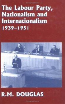 Hardcover The Labour Party, Nationalism and Internationalism, 1939-1951 Book