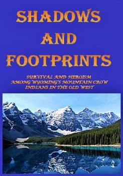 Paperback Shadows and Footprints: A Historical Novel About Survival and Heroism Among a Band of Mountain Crow Indians in the Old West Book
